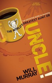 UNCLE: The Definitive Guide for Becoming the World's Greatest Aunt or Uncle