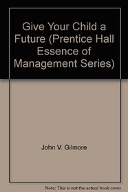 Give Your Child a Future (Prentice Hall Essence of Management Series)