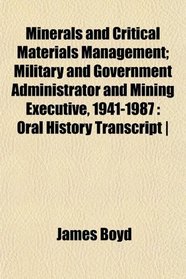 Minerals and Critical Materials Management; Military and Government Administrator and Mining Executive, 1941-1987: Oral History Transcript |