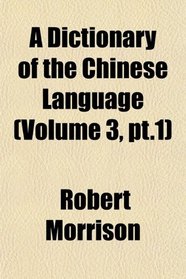 A Dictionary of the Chinese Language (Volume 3, pt.1)
