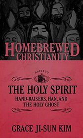 The Homebrewed Christianity Guide to the Holy Spirit: Hand-Raisers, Han, and the Holy Ghost (Homebrewed Christianity)