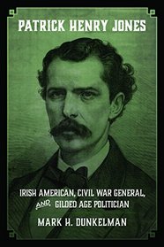 Patrick Henry Jones: Irish American, Civil War General, and Gilded Age Politician (Conflicting Worlds: New Dimensions of the American Civil War)