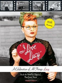 I Love Lucy: A Celebration of All Things Lucy: Inside the World of Television's First Great Sitcom