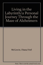 Living in the Labyrinth/a Personal Journey Through the Maze of Alzheimers