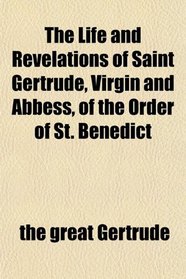 The Life and Revelations of Saint Gertrude, Virgin and Abbess, of the Order of St. Benedict