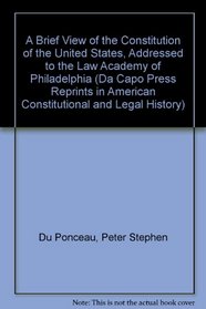 A Brief View of the Constitution of the United States, Addressed to the Law Academy of Philadelphia. (Da Capo Press Reprints in American Constitutional and Legal History)
