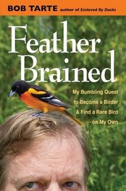 Feather Brained: My Bumbling Quest to Become a Birder and Find  a Rare Bird on My Own