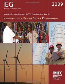Independent Evaluation of IFC's Development Results 2009: Knowledge for Private Sector Development (Independent Evaluation Group Studies)
