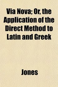 Via Nova; Or, the Application of the Direct Method to Latin and Greek