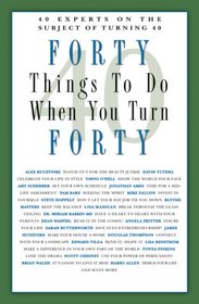 Forty Things to Do When You Turn Forty: Forty Experts on the Subject of Turning Forty