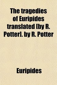 The tragedies of Euripides translated [by R. Potter]. by R. Potter