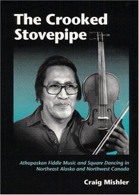 The Crooked Stovepipe: Athapaskan Fiddle Music and Square Dancing in Northeast Alaska and Northwest Canada (Music in American Life)
