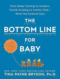 The Bottom Line for Baby: From Sleep Training to Screens, Thumb Sucking to Tummy Time--What the Science Says