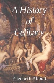 A History of Celibacy : From Athena to Elizabeth I, Leornardo Da Vinci, Florence Nightingale, Gandhi and Cher