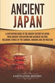 Ancient Japan: A Captivating Guide to the Ancient History of Japan, Their Ancient Civilization, and Japanese Culture, Including Stories of the Samurai, Sh?guns, and Zen Masters