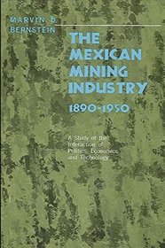 Mexican Mining Industry, 1890-1950: A Study of the Interaction of Politics, Economics and Technology
