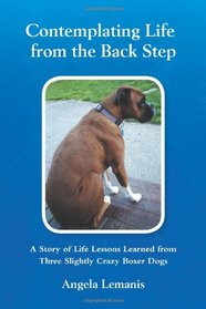 Contemplating Life from the Back Step: A Story of Life Lessons Learned from Three Slightly Crazy Boxer Dogs