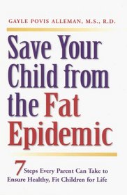 Save Your Child from the Fat Epidemic: 7 Steps Every Parent Can Take to Ensure Healthy, Fit Children for Life