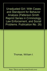 Unadjusted Girl: With Cases and Standpoint for Behavior Analysis (Patterson Smith Reprint Series in Criminology, Law Enforcement, and Social Problems. Publication No. 26)
