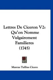 Lettres De Ciceron V2: Qu'on Nomme Vulgairement Familieres (1745) (French Edition)