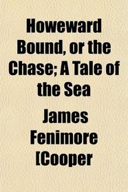 Howeward Bound, or the Chase; A Tale of the Sea