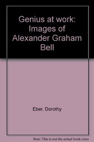 Genius at Work : Images of Alexander Graham Bell