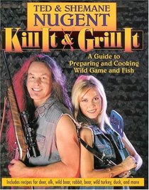 Kill It  Grill It: A Guide To Preparing And Cooking Wild Game And Fish