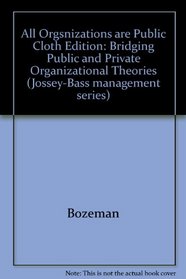 All Organizations Are Public: Bridging Public and Private Organizational Theories (Jossey Bass Business and Management Series)