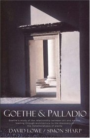 Goethe And Palladio: Goethe's Study of the Relationships Between Art And Nature, Leading Through Arcihtecture To The Discovery Of The Metamorposis Of Plants