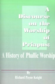 A Discourse on the Worship of Priapus: A History of Phallic Worship