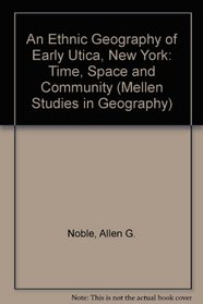 An Ethnic Geography of Early Utica, New York: Time, Space and Community (Mellen Studies in Geography, 1)