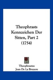 Theophrasts Kennzeichen Der Sitten, Part 2 (1754) (German Edition)