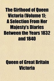 The Girlhood of Queen Victoria (Volume 1); A Selection From Her Majesty's Diaries Between the Years 1832 and 1840
