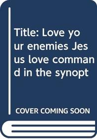 'Love your enemies': Jesus' love command in the synoptic gospels and in the early Christian paraenesis (Society for New Testament Studies Monograph Series)