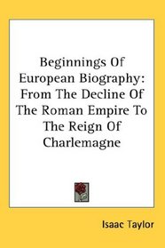 Beginnings Of European Biography: From The Decline Of The Roman Empire To The Reign Of Charlemagne