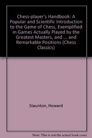 Chess-player's Handbook: A Popular and Scientific Introduction to the Game of Chess, Exemplified in Games Actually Played by the Greatest Masters, and ... and Remarkable Positions (Chess Classics)