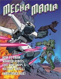 Mecha Mania: How to Draw the Battling Robots, Cool Spaceships, and Military Vehicles of Japanese Comics (Christopher Hart Titles)