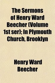 The Sermons of Henry Ward Beecher (Volume 1st ser); In Plymouth Church, Brooklyn
