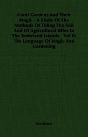 Coral Gardens And Their Magic - A Study Of The Methods Of Tilling The Soil And Of Agricultural Rites In The Trobriand Islands - Vol Ii: The Language Of Magic And Gardening