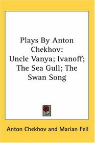 Plays by Anton Chekhov: Uncle Vanya; Ivanoff; the Sea Gull; the Swan Song