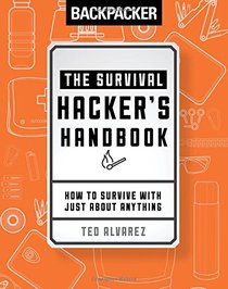 Backpacker The Survival Hacker's Handbook: How to Survive with Just About Anything
