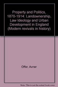 Property and Politics 1870-1914: Landownership, Law, Ideology and Urban Development in England (Modern Revivals in History)