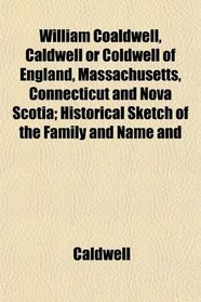 William Coaldwell, Caldwell or Coldwell of England, Massachusetts, Connecticut and Nova Scotia; Historical Sketch of the Family and Name and