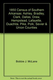 1850 Census of Southern Arkansas: Ashley, Bradley, Clark, Dallas, Drew, Hempstead, Lafayette, Ouachita, Pike, Polk, Sevier & Union Counties