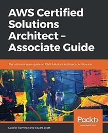 AWS Certified Solutions Architect - Associate Guide: The ultimate exam guide to AWS Solutions Architect certification