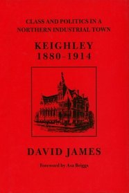 Class and Politics in a Northern Industrial Town: Keighley 1880-1914