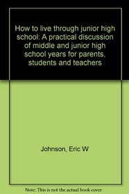 How to live through junior high school: A practical discussion of the middle and junior high school years for parents, students, and teachers