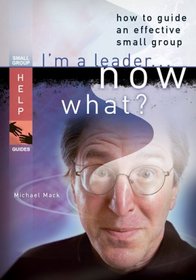 I'm a Leader...Now What?: How to Guide an Effective Small Group