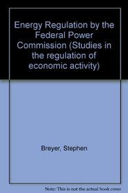 Energy Regulation by the Federal Power Commission (Studies in the regulation of economic activity)