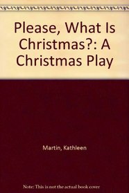 Please, What Is Christmas?: A Christmas Play